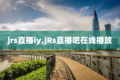 jrs直播iy,jRs直播吧在线播放
