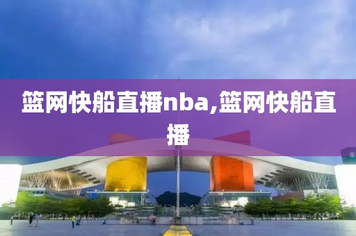 篮网快船直播nba,篮网快船直播