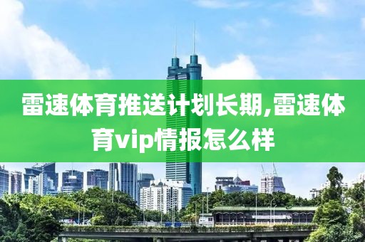 雷速体育推送计划长期,雷速体育vip情报怎么样