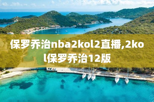 保罗乔治nba2kol2直播,2kol保罗乔治12版