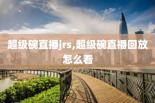 超级碗直播jrs,超级碗直播回放怎么看