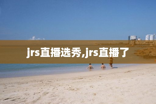 jrs直播选秀,jrs直播了