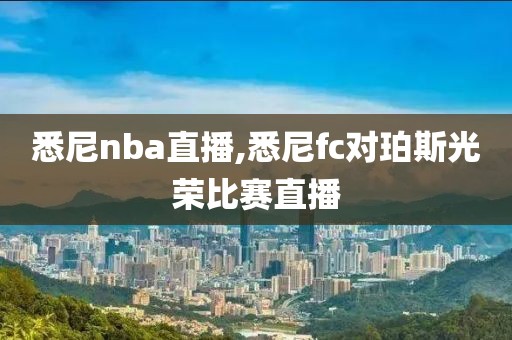 悉尼nba直播,悉尼fc对珀斯光荣比赛直播