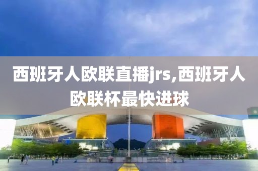 西班牙人欧联直播jrs,西班牙人欧联杯最快进球