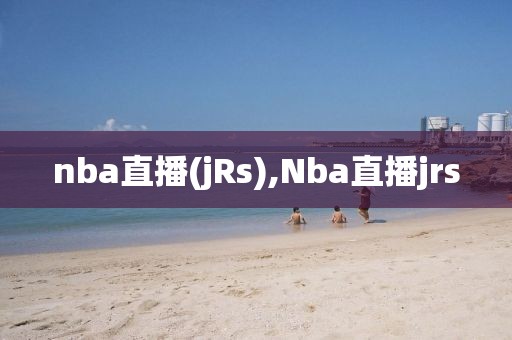 nba直播(jRs),Nba直播jrs