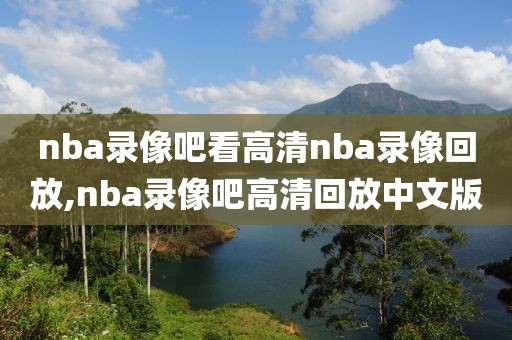 nba录像吧看高清nba录像回放,nba录像吧高清回放中文版