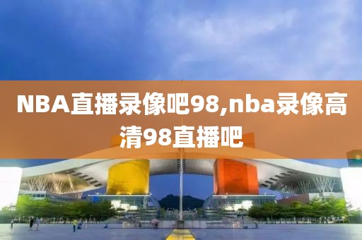 NBA直播录像吧98,nba录像高清98直播吧