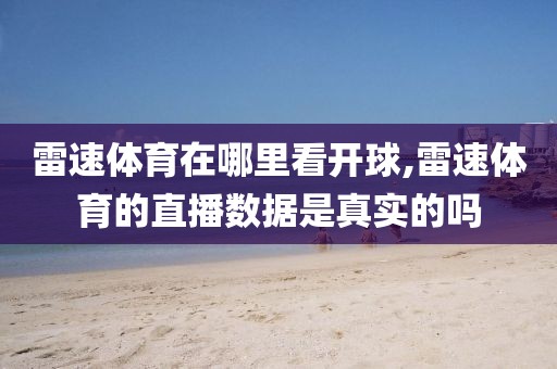 雷速体育在哪里看开球,雷速体育的直播数据是真实的吗