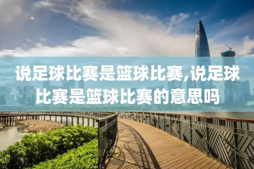 说足球比赛是篮球比赛,说足球比赛是篮球比赛的意思吗