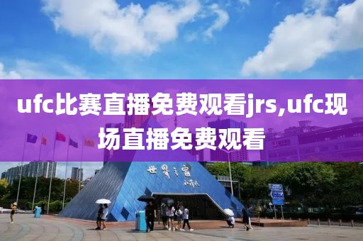 ufc比赛直播免费观看jrs,ufc现场直播免费观看