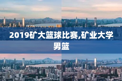 2019矿大篮球比赛,矿业大学男篮