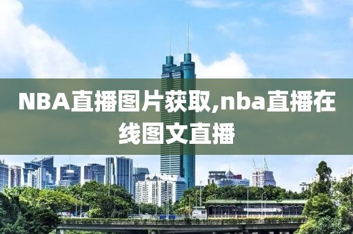 NBA直播图片获取,nba直播在线图文直播