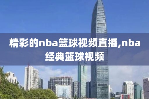 精彩的nba篮球视频直播,nba经典篮球视频