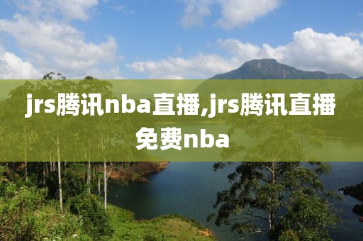 jrs腾讯nba直播,jrs腾讯直播免费nba