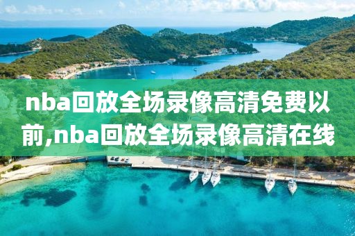 nba回放全场录像高清免费以前,nba回放全场录像高清在线