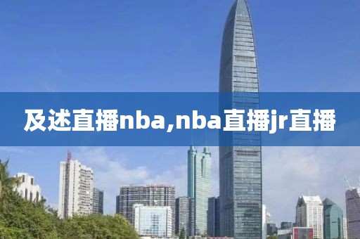 及述直播nba,nba直播jr直播