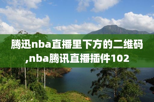 腾迅nba直播里下方的二维码,nba腾讯直播插件102