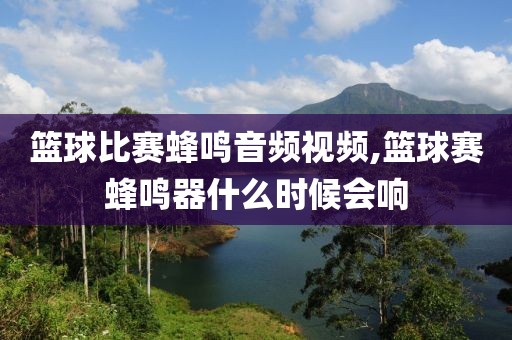 篮球比赛蜂鸣音频视频,篮球赛蜂鸣器什么时候会响