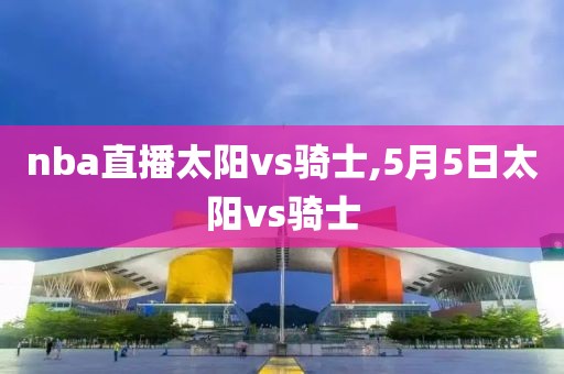 nba直播太阳vs骑士,5月5日太阳vs骑士