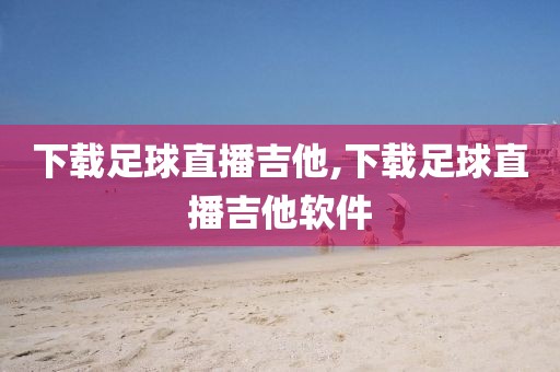 下载足球直播吉他,下载足球直播吉他软件