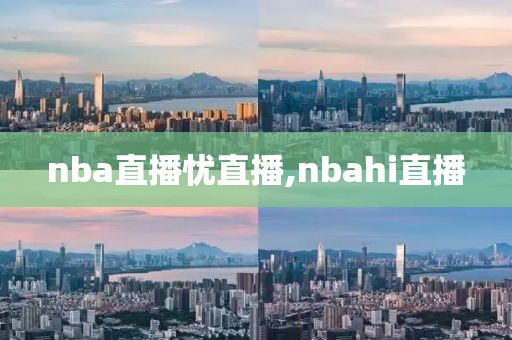 nba直播忧直播,nbahi直播