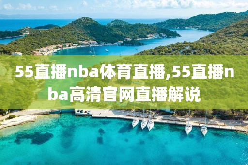 55直播nba体育直播,55直播nba高清官网直播解说