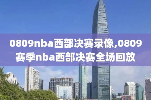 0809nba西部决赛录像,0809赛季nba西部决赛全场回放