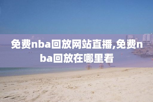 免费nba回放网站直播,免费nba回放在哪里看