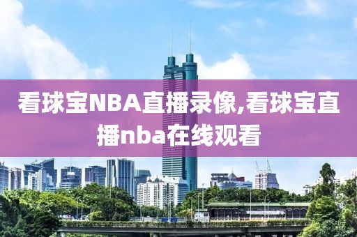 看球宝NBA直播录像,看球宝直播nba在线观看