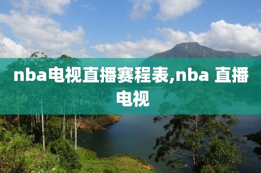 nba电视直播赛程表,nba 直播 电视