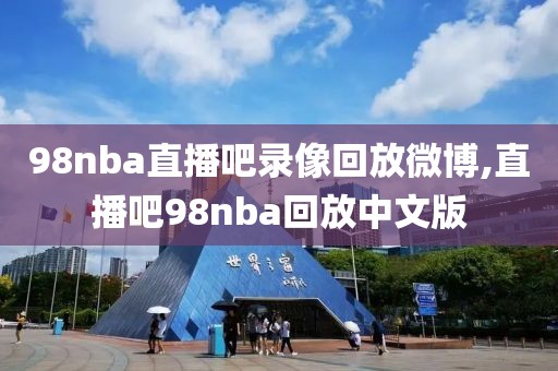 98nba直播吧录像回放微博,直播吧98nba回放中文版