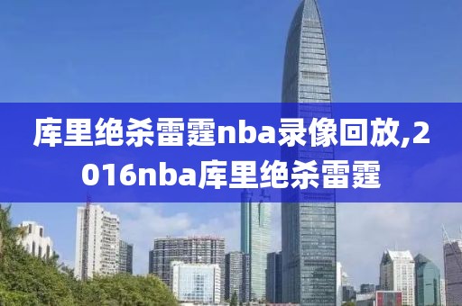 库里绝杀雷霆nba录像回放,2016nba库里绝杀雷霆