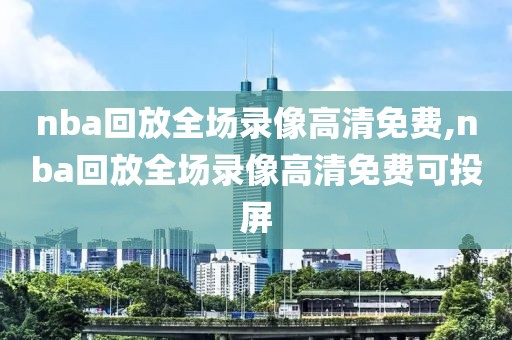 nba回放全场录像高清免费,nba回放全场录像高清免费可投屏