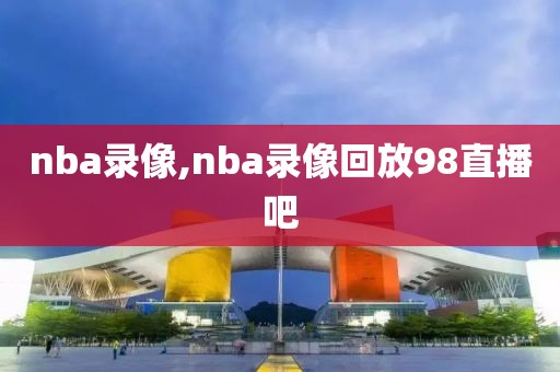 nba录像,nba录像回放98直播吧