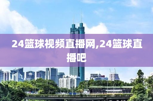 24篮球视频直播网,24篮球直播吧