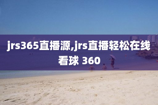 jrs365直播源,jrs直播轻松在线看球 360