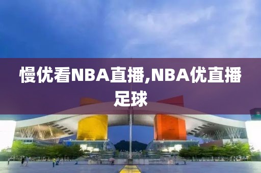 慢优看NBA直播,NBA优直播足球