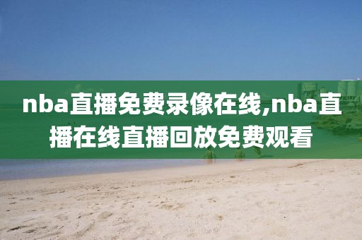 nba直播免费录像在线,nba直播在线直播回放免费观看