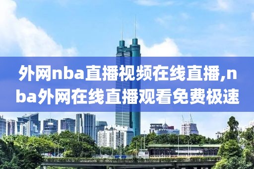 外网nba直播视频在线直播,nba外网在线直播观看免费极速