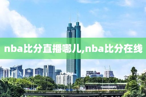 nba比分直播哪儿,nba比分在线