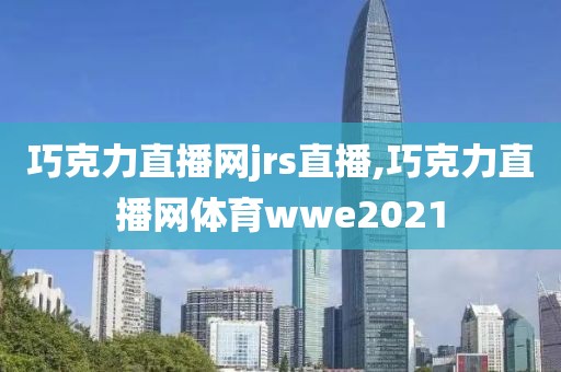 巧克力直播网jrs直播,巧克力直播网体育wwe2021