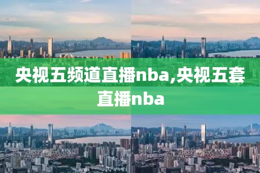 央视五频道直播nba,央视五套直播nba