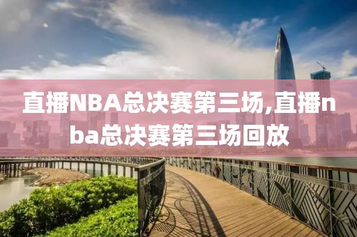直播NBA总决赛第三场,直播nba总决赛第三场回放