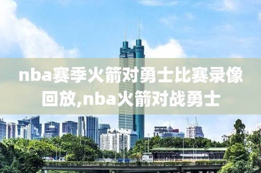 nba赛季火箭对勇士比赛录像回放,nba火箭对战勇士