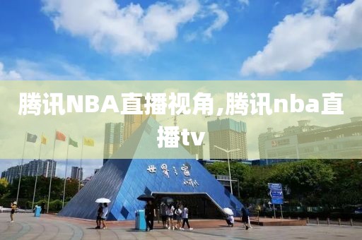 腾讯NBA直播视角,腾讯nba直播tv