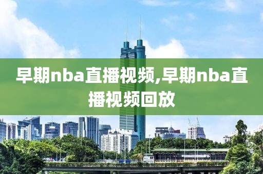 早期nba直播视频,早期nba直播视频回放