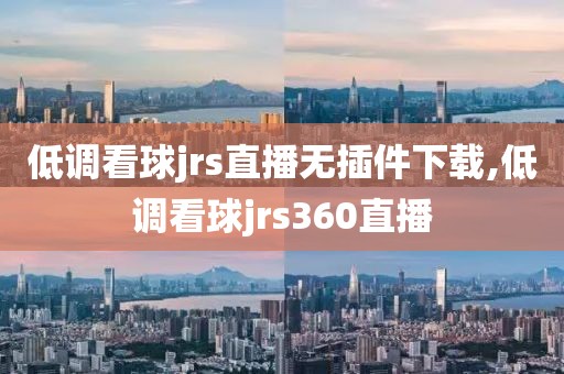 低调看球jrs直播无插件下载,低调看球jrs360直播