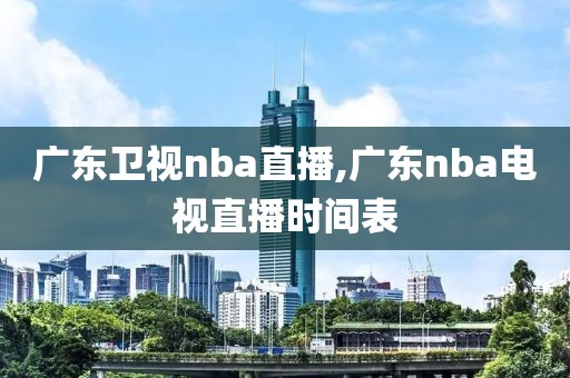 广东卫视nba直播,广东nba电视直播时间表