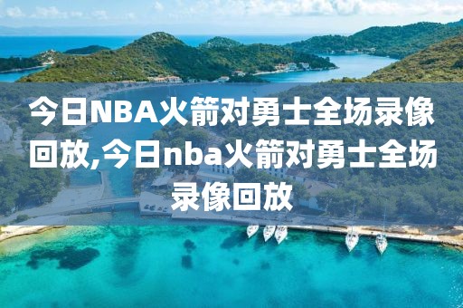 今日NBA火箭对勇士全场录像回放,今日nba火箭对勇士全场录像回放