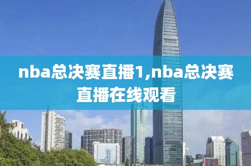 nba总决赛直播1,nba总决赛直播在线观看